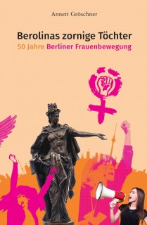 Annett Gröschner: Berolinas zornige Töchter - 50 Jahre Berliner Frauenbewegung